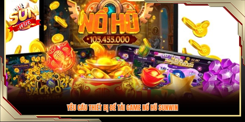 Điều kiện cấu hình thiết bị cần có để cài đặt game nổ hũ Sunwin